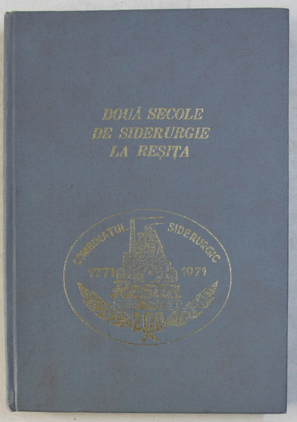 DOUA SECOLE DE SIDERURGIE LA RESITA 1771 - 1971 ,  ALEX T. SMITH , APARUTA 1971
