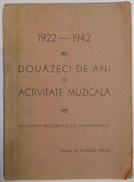 DOUAZECI DE ANI DE ACTIVITATE MUZICALA 1922-1942 , ADUNATE DE ROMULUS ORCHIS