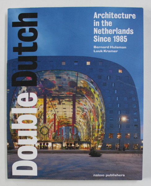 DOUBLE DUTCH - ARCHITECURE IN THE NETHERLANDS SINCE 1985 by BERNARD HULSMAN and LUUK KRAMER , 2014