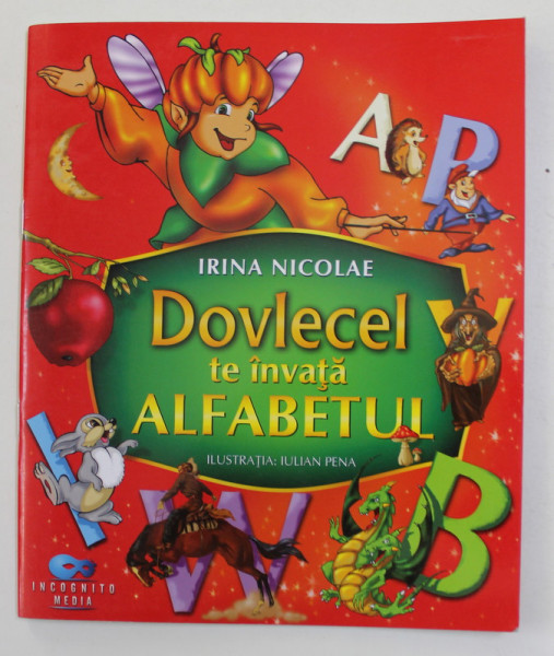 DOVLECEL TE INVATA ALFABETUL de IRINA NICOLAE , ilustratii de IULIAN PENA , 2009