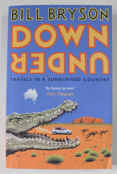 DOWN UNDER , TRAVELS IN A SUNBURNED COUNTRY by BILL BRYSON , 2015 , PREZINTA URME DE INDOIRE SI DE UZURA