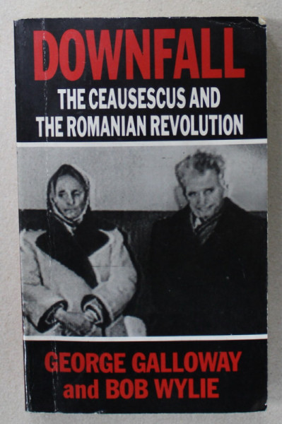 DOWNFALL , THE CEAUSESCUS AND THE ROMANIAN REVOLUTION by GEORGE GALLOWAY and BOB WYLIE , 1991