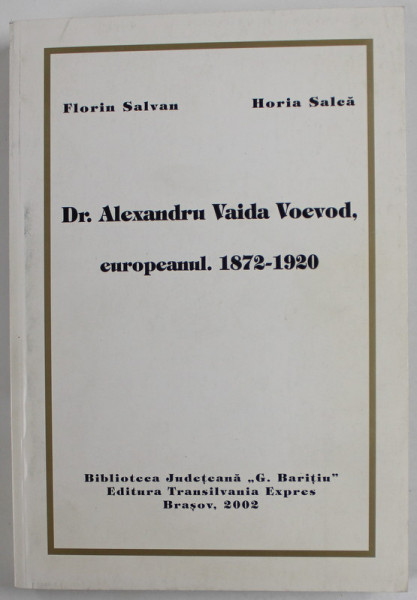 Dr. ALEXANDRU VAIDA VOEVOD , EUROPEANUL , 1872 - 1920  de HORIA SALCA si FLORIN SALVAN , 2002