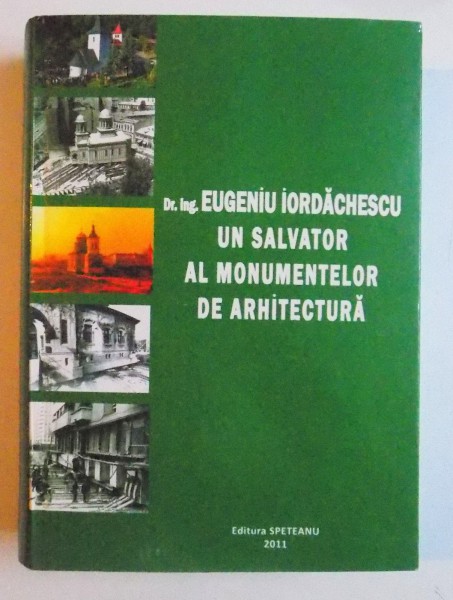 DR. ING. EUGENIU IORDACHESCU UN SALVATOR AL MONUMENTELOR DE ARHITECTURA de VIOREL GH. SPETEANU , 2011