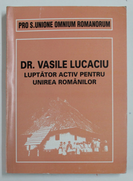 DR. VASILE LUCACIU , LUPTATOR ACTIV PENTRU UNIREA ROMANILOR , TEXTE ALESE , VOLUMUL II , 2000