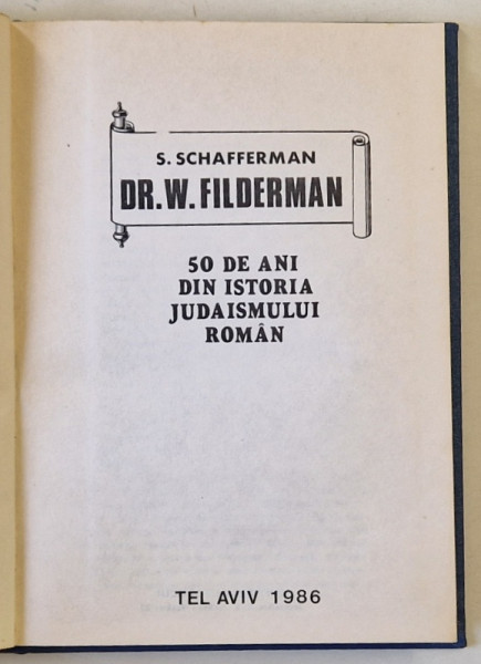 DR. W. FILDERMAN , 50 DE ANI DIN ISTORIA JUDAISMULUI ROMAN de S. SCHAFFERMAN , 1986