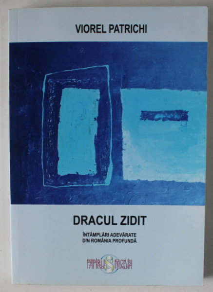 DRACUL ZIDIT , INTAMPLARI ADEVARATE DIN ROMANIA PROFUNDA de VIOREL PATRICHI , 2016