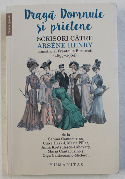 DRAGA DOMNULE SI PRIETENE - SCRISORI CATRE ARSENE HENRY , MINISTRU AL FRANTEI LA BUCURESTI (1897-1904) , 2018