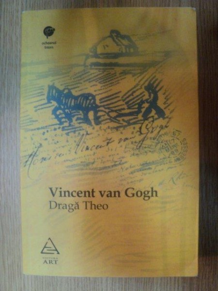 DRAGA THEO . SCRISORI CATRE FRATELE MEU de VINCENT VAN GOGH , 2008