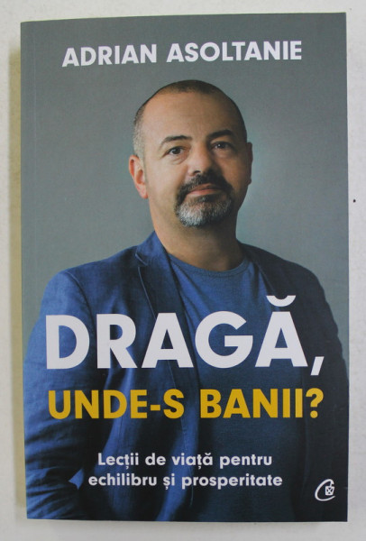 DRAGA , UNDE - S BANII ? - LECTII DE VIATA PENTRU ECHILIBRU SI PROSPERITATE de ADRIAN ASOLTANIE , 2021 * COTOR INTARIT CU SCOCI