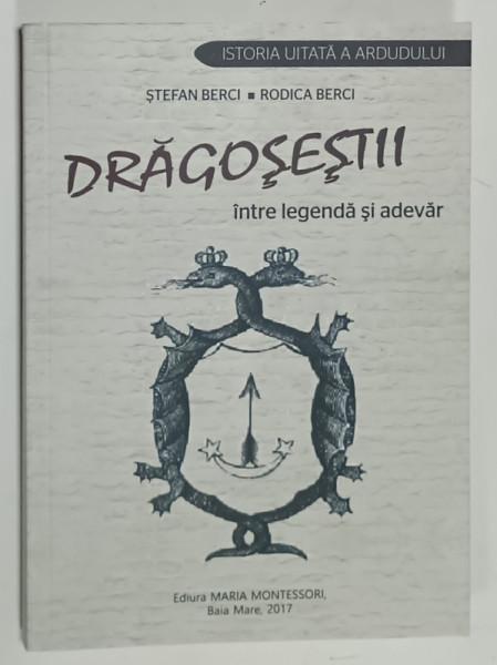 DRAGOSESTII , INTRE LEGENDA SI ADEVAR de STEFAN BERCI si RODICA BERCI , 2017