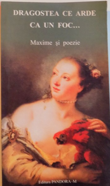 DRAGOSTEA CE ARDE CA UN FOC, MAXIME SI POEZIE, EDITIE INTOCMITA DE GHIOCELA PAVELESCU si ION MARCULESCU, 2003