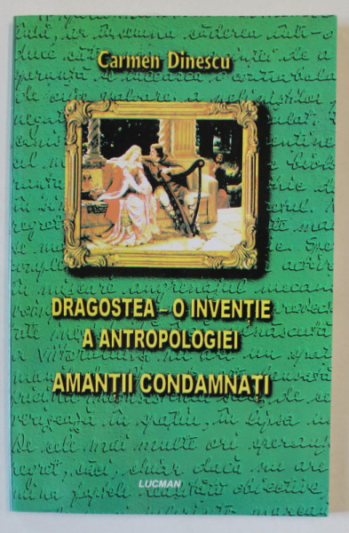 DRAGOSTEA - O INVENTIE A ANTROPOLOGIEI , AMANTII CONDAMNATI de CARMEN DINESCU , 2004 , DEDICATIE *