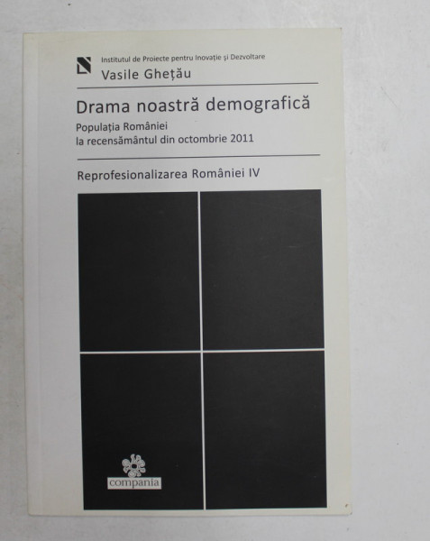 DRAMA NOASTRA DEMOGRAFICA - POPULATIA ROMANIEI LA RECENSAMANTUL DIN OCTOMBRIE 2011- REPROFESIONALIZAREA  ROMANIEI , VOLUMUL  IV de VASILE GHETAU , 2012