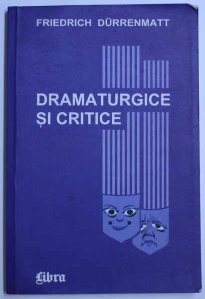 DRAMATURGICE SI CRITICE - SCRIERI SI CUVANTARI DESPRE TEATRU de FRIEDRICH DURRENMATT , 2001