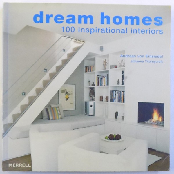 DREAM HOMES  - 100 INSPIRATIONAL INTERIORS by ANDREAS VON EINSIEDEL and JOHANNA  THORNYCROFT , 2006