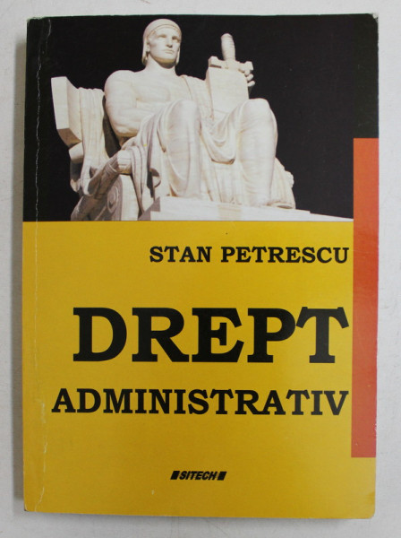 DREPT ADMINISTRATIV  - CURS PENTRU UZUL STUDENTILOR ...UNIVERSITATII BIOTERRA BUCURESTI , de STAN PETRESCU , 2010