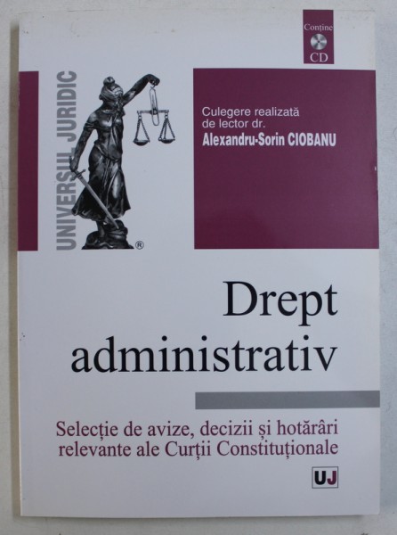 DREPT ADMINISTRATIV - SELECTIE DE AVIZE , DECIZII SI HOTARARI RELEVANTE ALE CURTII CONSTITUTIONALE de ALEXANDRU - SORIN CIOBANU , 2012