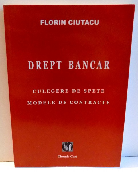 DREPT BANCAR - CULEGERE DE SPETE , MODELE DE CONTRACTE de FLORIN CIUTACU , 2008