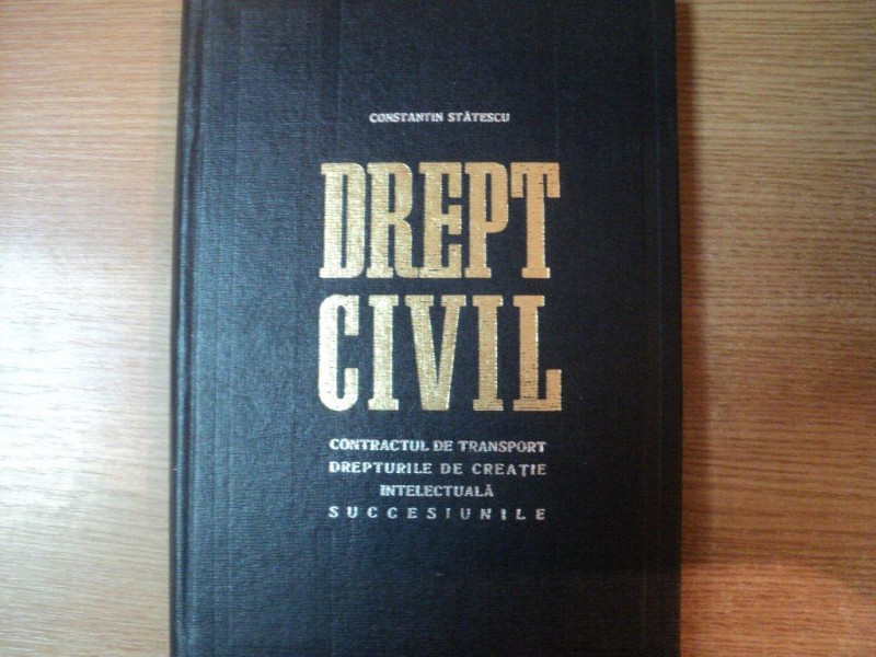 DREPT CIVIL , CONTRACTUL DE TRANSPORT , DREPTURILE DE CREATIE INTELECTUALA , SUCCESIUNILE de CONSTANTIN STATESCU , Bucuresti 1967