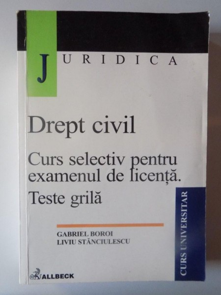 DREPT CIVIL , CURS SELECTIV PENTRU EXAMENUL DE LICENTA , TESTE GRILA de GABRIEL BOROI , LIVIU STANCIULESCU , 2002