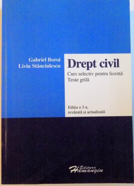 DREPT CIVIL, CURS SELECTIV PENTRU LICENTA, TESTE GRILA, EDITIA A 3- A REVAZUTA SI ACTUALIZATA de GABRIEL BOROI, LIVIU STANCIULESCU 2006
