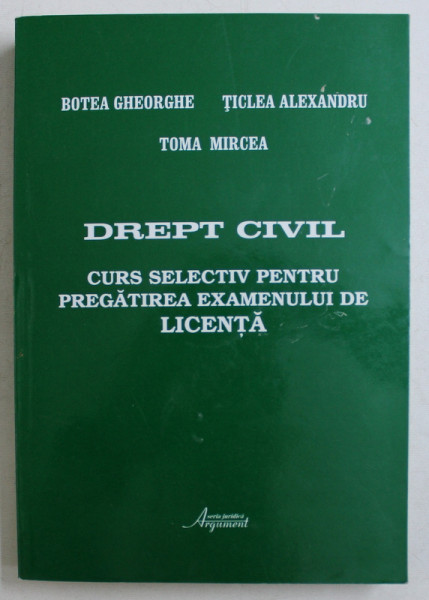 DREPT CIVIL  - CURS SELECTIV PENTRU PREGATIREA EXAMENULUI DE LICENTA de BOTEA GHEORGHE ...TOMA MIRCEA , 2002