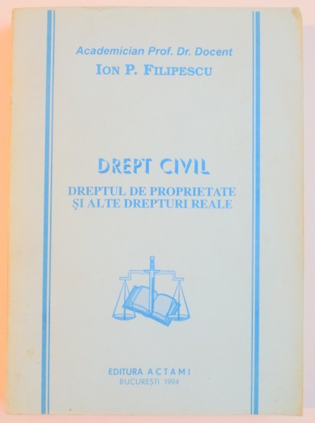 DREPT CIVIL , DREPTUL DE PROPRIETATE SI ALTE DREPTURI REALE de ION P. FILIPESCU , 1994