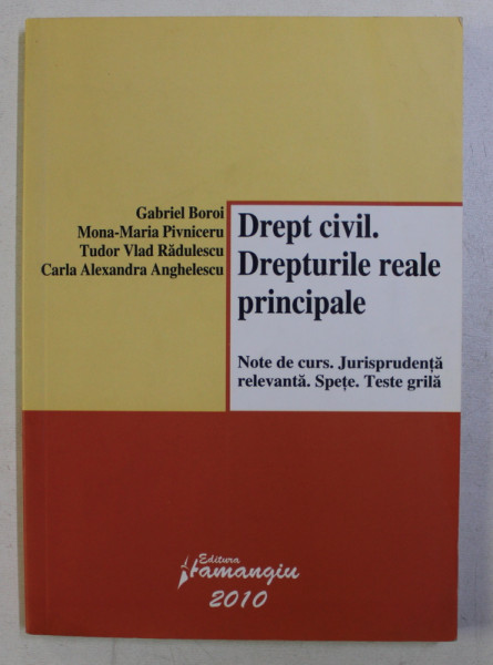 DREPT CIVIL . DREPTURILE REALE PRINCIPALE de GABRIEL BOROI , MONA MARIA PIVNICERU , TUDOR VLAD RADULESCU , 2010