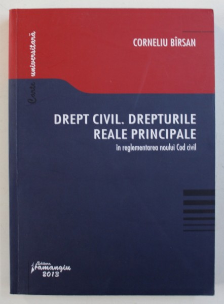 DREPT CIVIL - DREPTURILE REALE PRINCIPALE IN REGLEMENTAREA NOULUI COD CIVIL de CORNELIU BARSAN , 2013