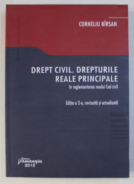 DREPT CIVIL . DREPTURILE REALE PRINCIPALE IN REGLEMENTAREA NOULUI COD CIVIL , ED. a - II - a REVIZUITA SI ACTUALIZATA de CORNELIU BIRSAN , 2015