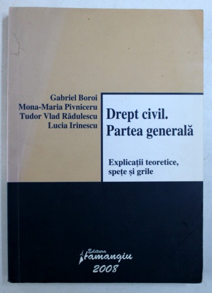DREPT CIVIL - PARTEA GENERALA - EXPLICATII TEORETICE , SPETE SI GRILE de GABRIEL BOROI ...LUCIA IRINESCU , 2008