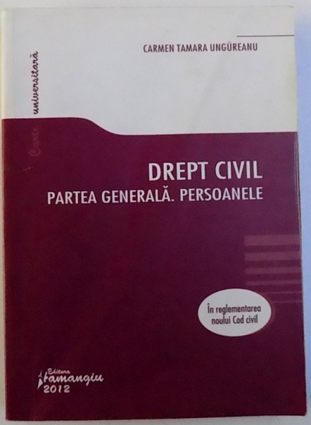DREPT CIVIL PARTEA GENERALA . PERSOANELE , IN REGLEMENTAREA NOULUI COD CIVIL de CARMEN TAMARA UNGUREANU , 2012