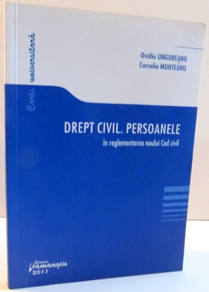 DREPT CIVIL . PERSOANELE IN REGLEMENTAREA NOULUI COD CIVIL de OVIDIU UNGUREANU SI CORNELIA MUNTEANU , 2011