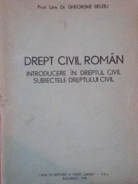 DREPT CIVIL ROMAN, INTRODUCERE IN DREPTUL CIVIL SUBIECTELE DREPTULUI CIVIL de GHEORGHE BELEIU, BUC. 1992