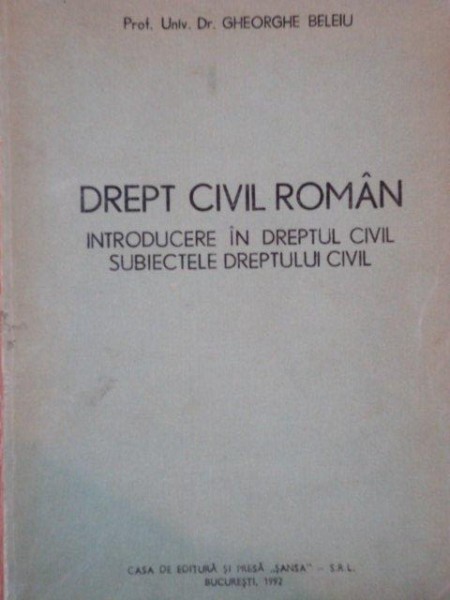 DREPT CIVIL ROMAN, INTRODUCERE IN DREPTUL CIVIL SUBIECTELE DREPTULUI CIVIL de GHEORGHE BELEIU, BUC. 1992