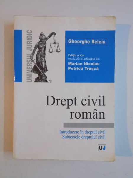 DREPT CIVIL ROMAN , INTRODUCERE IN DREPTUL CIVIL , SUBIECTELE DREPTULUI CIVIL , EDITIA A X - A de GHEORGHE BELEIU , 2005