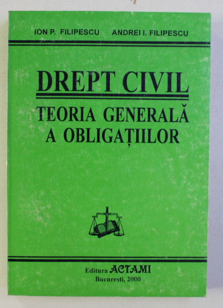 DREPT CIVIL . TEORIA GENERALA A OBLIGATIILOR de ION P. FILIPESCU , ANDREI I. FILIPESCU , 2000