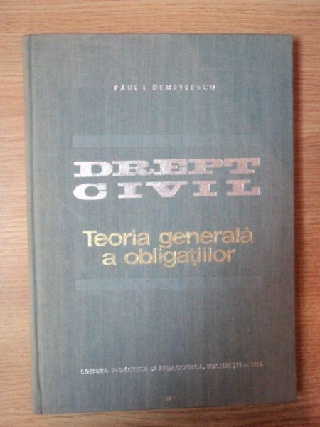 DREPT CIVIL , TEORIA GENERALA A OBLIGATIILOR de PAUL I. DEMETRESCU , Bucuresti 1966