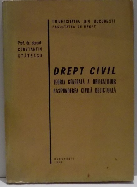 DREPT CIVIL , TEORIA GENERALA A OBLIGATIILOR , RASPUNDEREA CIVILA DELICTUALA de CONSTANTIN STATESCU , 1980