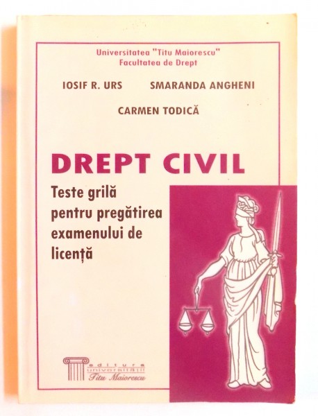 DREPT CIVIL - TESTE GRILA PENTRU PREGATIREA EXAMENULUI DE LICENTA de IOSIF R. URS ... CARMEN TODICA , 2008