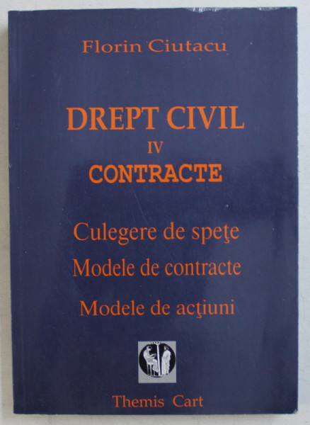 DREPT CIVIL  , VOLUMUL IV  CONTRACTE  - CULEGERE DE SPETE , MODELE DE CONTRACTE , MODELE DE ACTIUNI de FLORIN CIUTACU , 2003