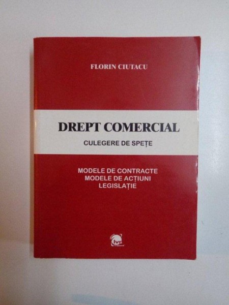 DREPT COMERCIAL , CULEGERE DE SPETE , MODELE DE CONTRACTE , MODELE DE ACTIUNI , LEGISLATIE de FLORIN CIUTACU , 2001