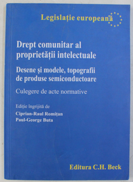 DREPT COMUNITAR AL PROPRIETATII INTELECTUALE - DESENE SI MODELE , TOPOGRAFII DE PRODUSE SEMICONDUCTOARE de CIPRIAN RAUL ROMITAN , 2008