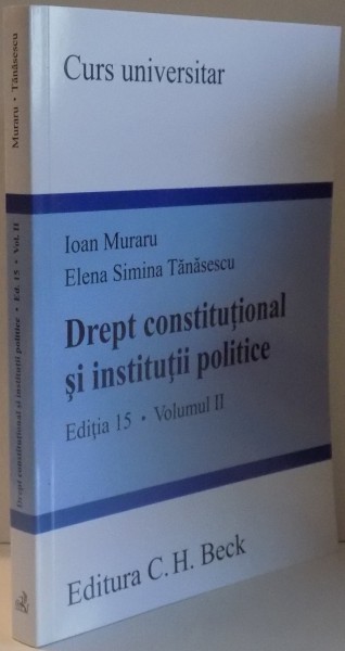 DREPT CONSTITUTIONAL SI INSTITUTII POLITICE de IOAN MURARU , ELENA SIMINA TANASESCU , EDITIA A 15 A , VOL II , 2017