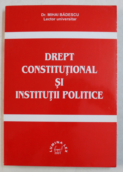 DREPT CONSTITUTIONAL SI INSTITUTII POLITICE de MIHAI BADESCU , 2001