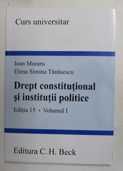 DREPT CONSTITUTIONAL SI INSTITUTII POLITICE , EDITIA 15 , VOLUMUL I , CURS UNIVERSITAR de IOAN MURARU si ELENA  SIMINA TANASESCU , 2016