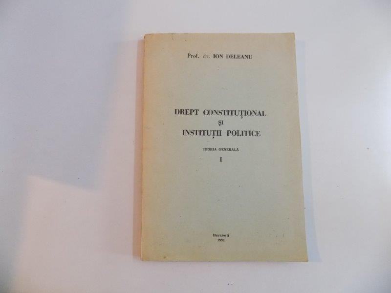 DREPT CONSTITUTIONAL SI INSTITUTII POLITICE , TEORIA GENERALA I , ION DELEANU , BUCURESTI 1991