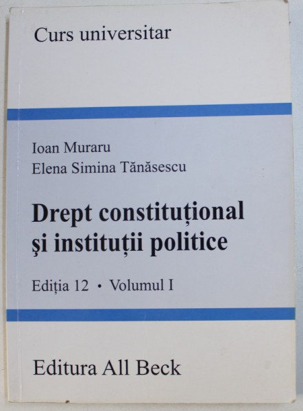 DREPT CONSTITUTIONAL SI INSTITUTII POLITICE , VOLUMUL I , CURS UNIVERSITAR de IOAN MURARU si ELENA SIMINA TANASESCU , 2005