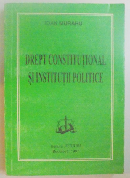 DREPT CONSTITUTUTIONAL SI INSTITUTII POLITICE , EDITIA A VII A REVAZUTA SI ADAUGITA de IOAN MURARU , 1997